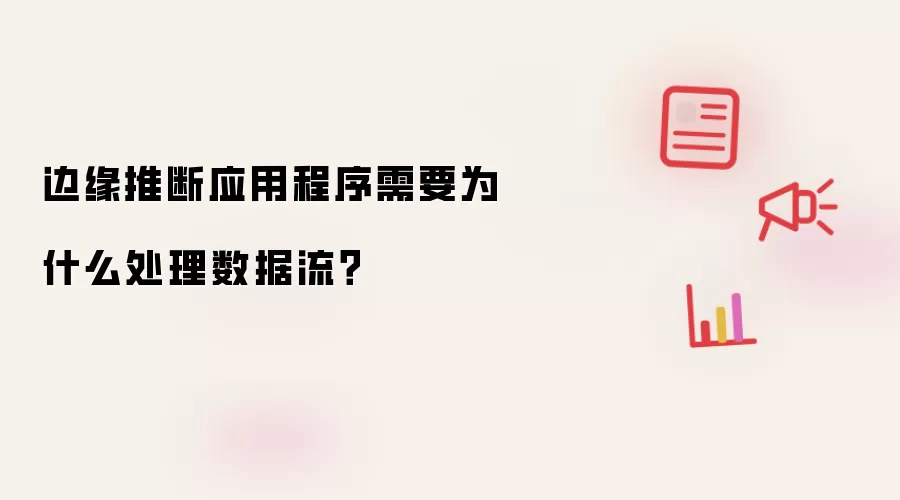 边缘推断应用程序需要为什么处理数据流？