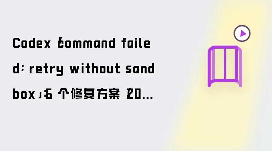 Codex「command failed; retry without sandbox」:6 个修复方案(2026)