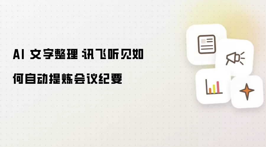 AI 文字整理:讯飞听见如何自动提炼会议纪要