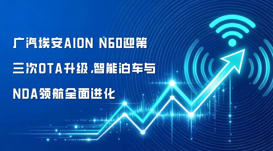 广汽埃安AION N60迎第三次OTA升级,智能泊车与NDA领航全面进化