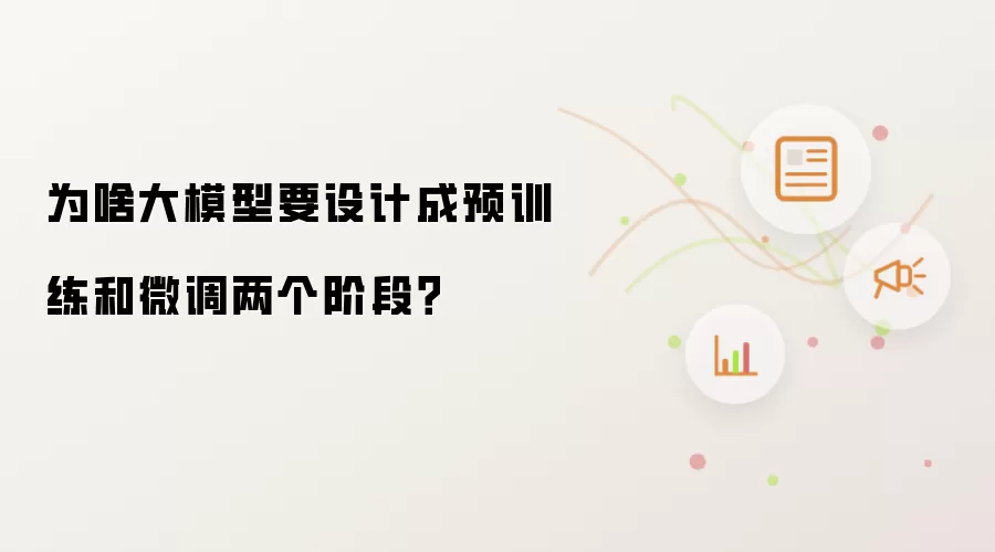 为啥大模型要设计成预训练和微调两个阶段?