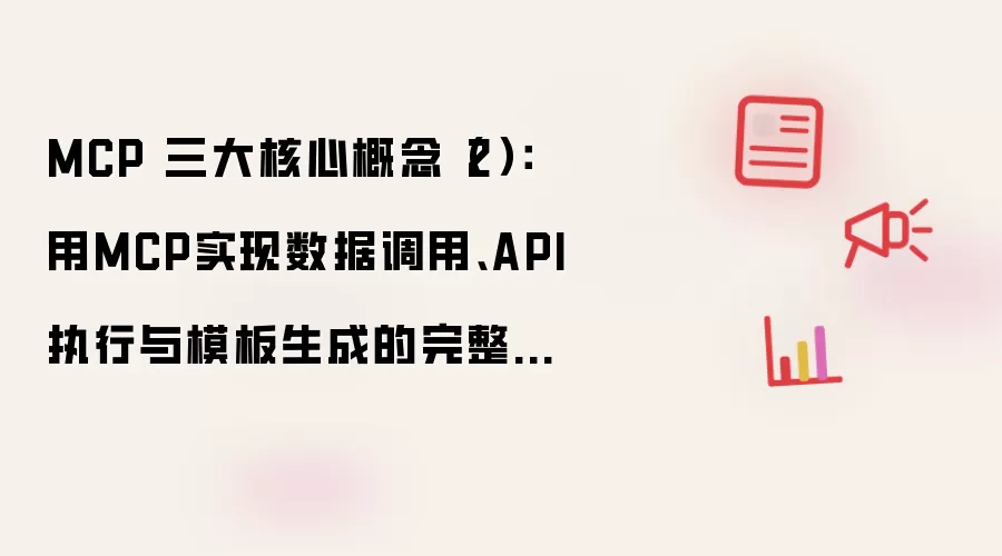 MCP 三大核心概念(2): 用MCP实现数据调用、API执行与模板生成的完整链条