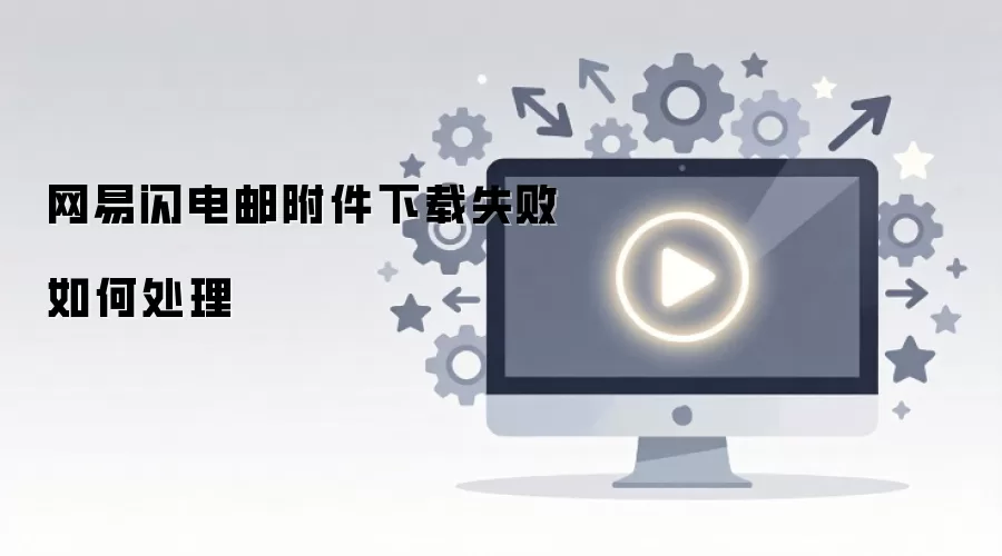网易闪电邮附件下载失败如何处理