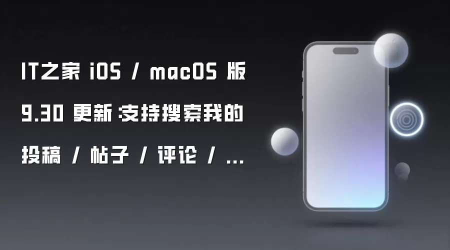 IT之家 iOS / macOS 版 9.30 更新:支持搜索我的投稿 / 帖子 / 评论 / 回帖、改进私密访问照片图库