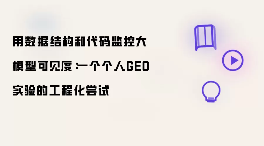 用数据结构和代码监控大模型可见度:一个个人GEO实验的工程化尝试