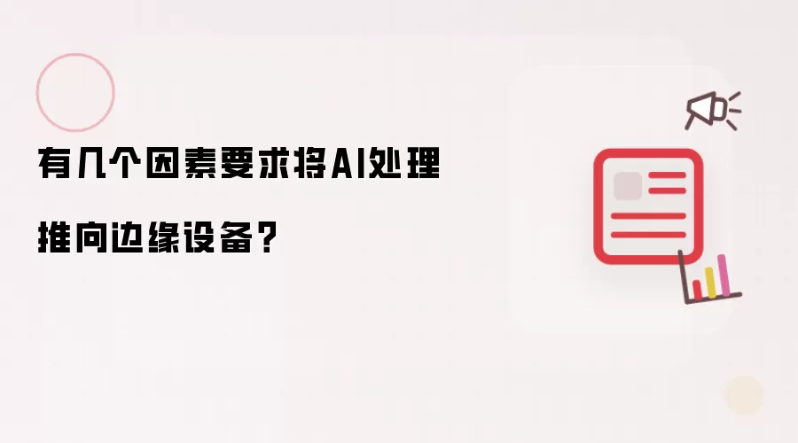 有几个因素要求将AI处理推向边缘设备?