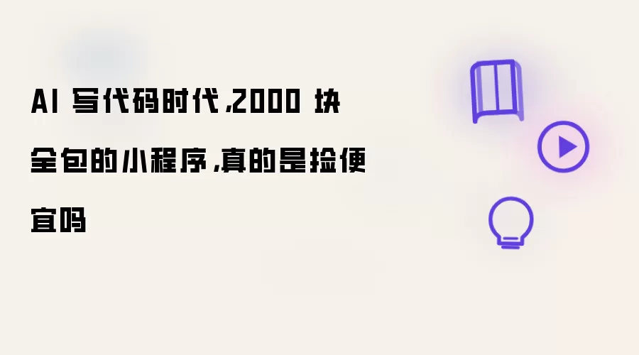 AI 写代码时代,2000 块全包的小程序,真的是捡便宜吗