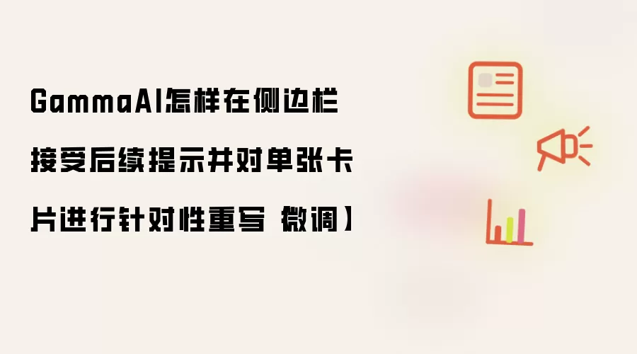 GammaAI怎样在侧边栏接受后续提示并对单张卡片进行针对性重写【微调】