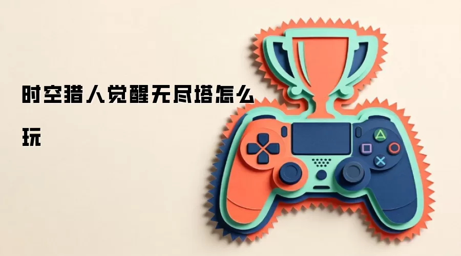 时空猎人觉醒无尽塔怎么玩