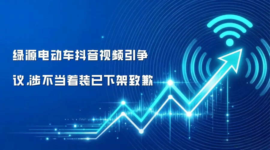 绿源电动车抖音视频引争议,涉不当着装已下架致歉