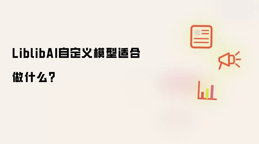 LiblibAI自定义模型适合做什么？
