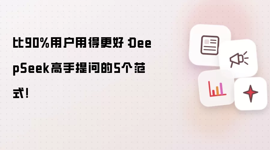 比90%用户用得更好：DeepSeek高手提问的5个范式！