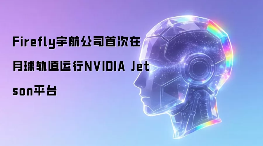 Firefly宇航公司首次在月球轨道运行NVIDIA Jetson平台