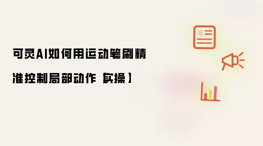 可灵AI如何用运动笔刷精准控制局部动作【实操】