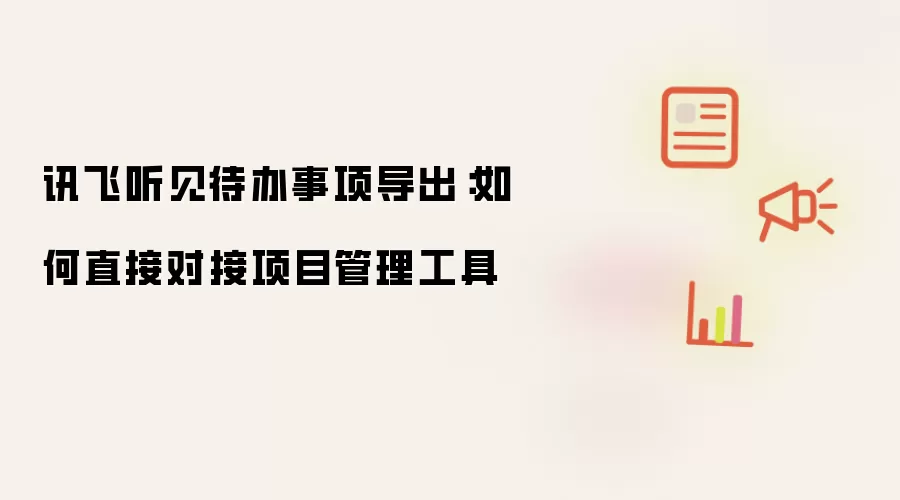 讯飞听见待办事项导出：如何直接对接项目管理工具