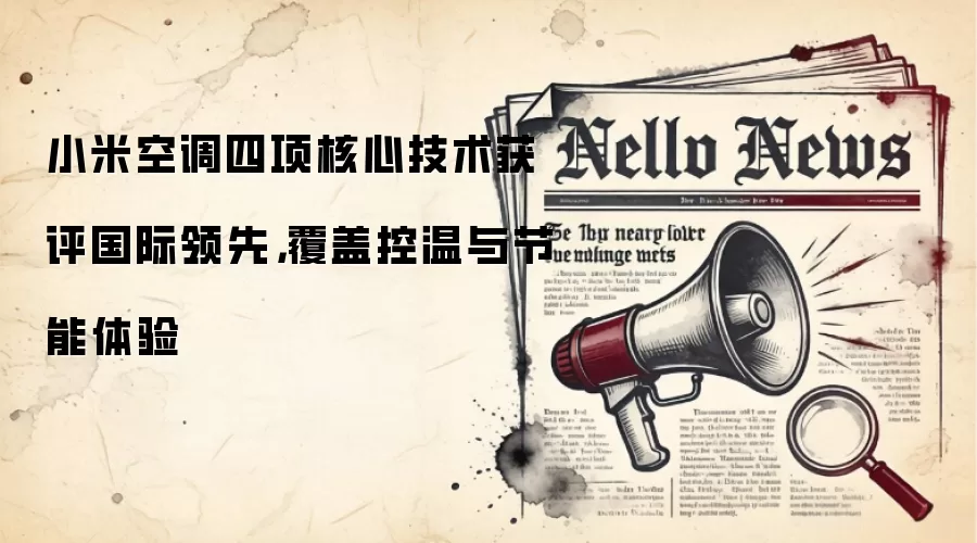 小米空调四项核心技术获评国际领先,覆盖控温与节能体验