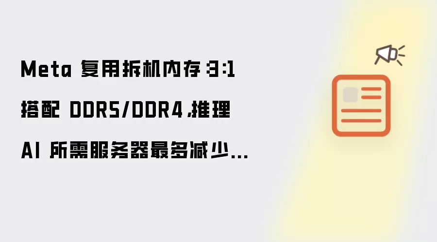 Meta 复用拆机内存:3:1 搭配 DDR5/DDR4,推理 AI 所需服务器最多减少 25%