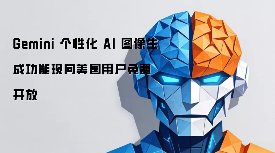 Gemini 个性化 AI 图像生成功能现向美国用户免费开放