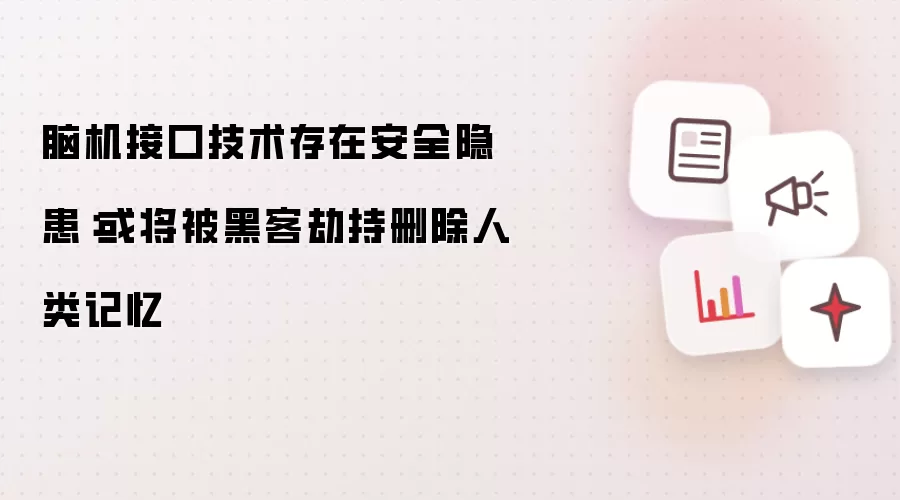 脑机接口技术存在安全隐患：或将被黑客劫持删除人类记忆