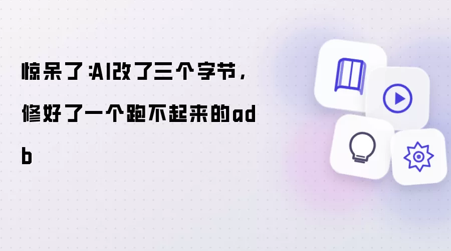 惊呆了：AI改了三个字节，修好了一个跑不起来的adb