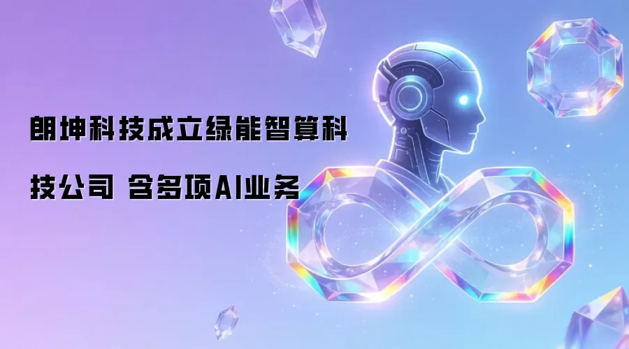 朗坤科技成立绿能智算科技公司 含多项AI业务