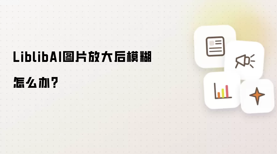 LiblibAI图片放大后模糊怎么办？