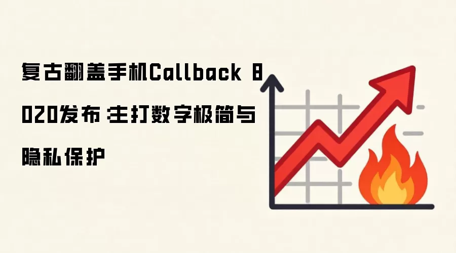 复古翻盖手机Callback 8020发布:主打数字极简与隐私保护