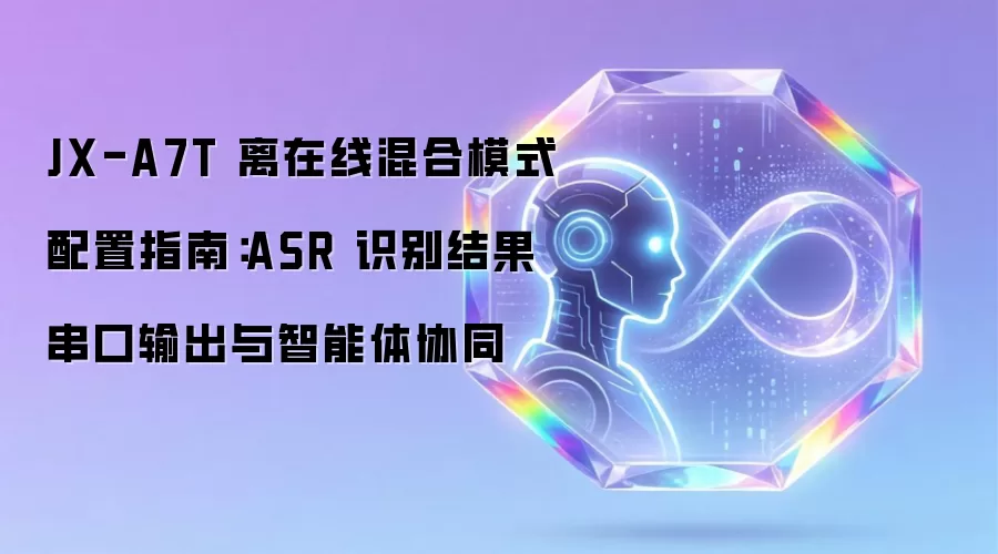JX-A7T 离在线混合模式配置指南:ASR 识别结果串口输出与智能体协同