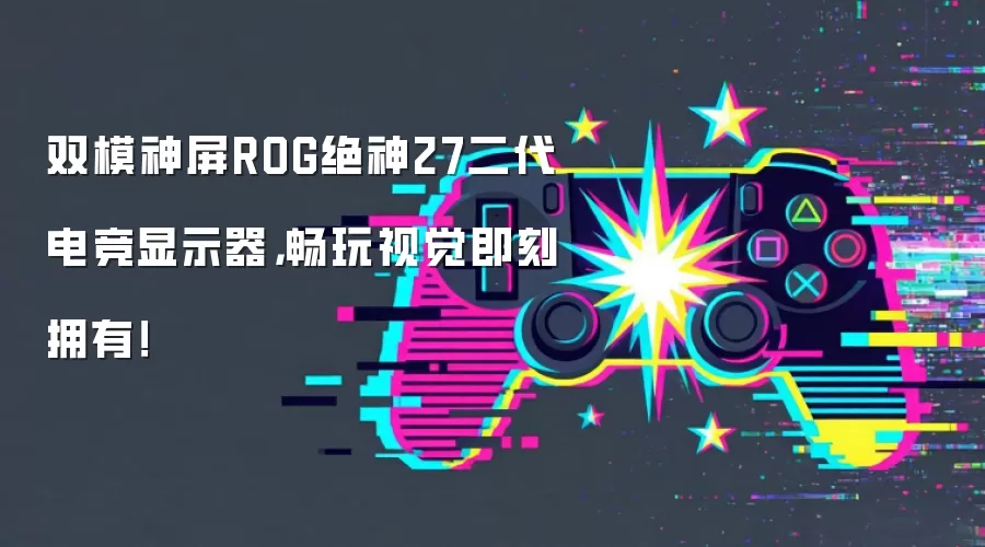 双模神屏ROG绝神27二代电竞显示器,畅玩视觉即刻拥有!