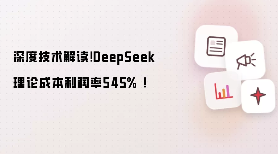 深度技术解读！DeepSeek理论成本利润率545% ！