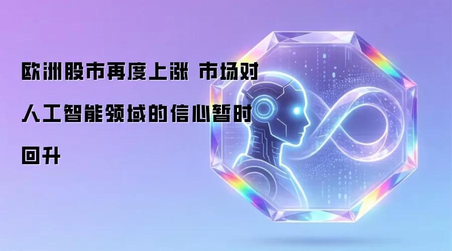 欧洲股市再度上涨 市场对人工智能领域的信心暂时回升