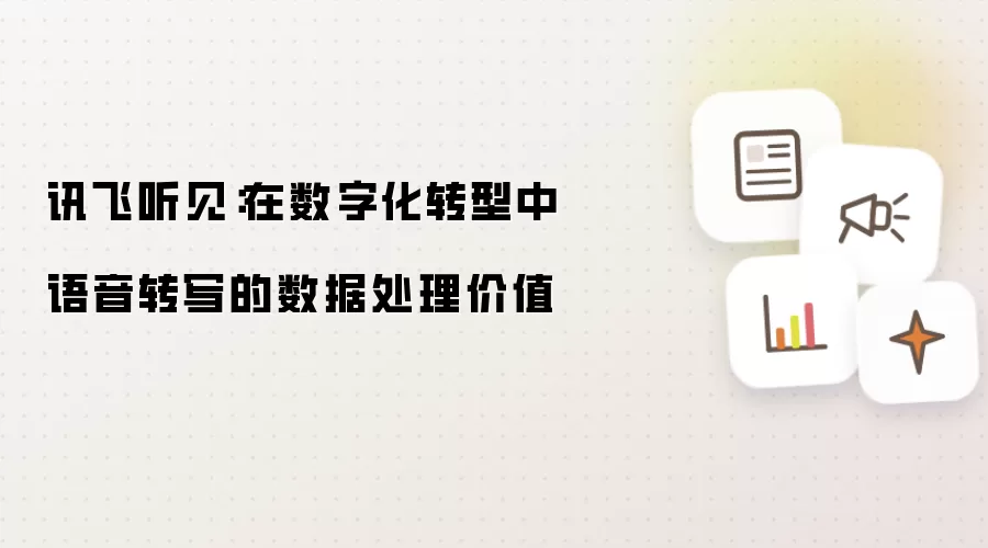 讯飞听见:在数字化转型中语音转写的数据处理价值