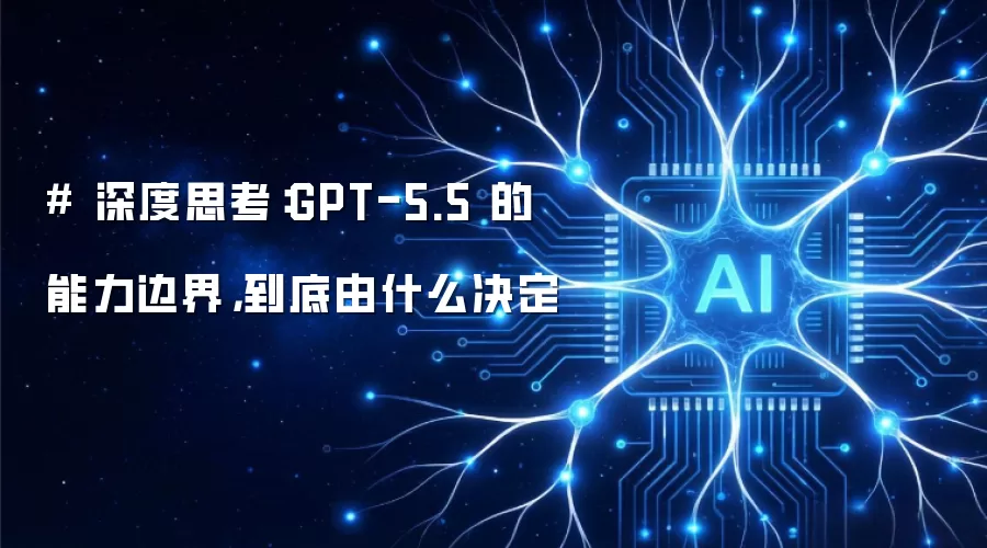 # 深度思考：GPT-5.5 的能力边界，到底由什么决定