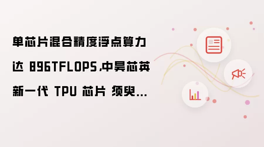 单芯片混合精度浮点算力达 896TFLOPS,中昊芯英新一代 TPU 芯片「须臾」发布