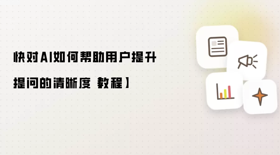 快对AI如何帮助用户提升提问的清晰度【教程】