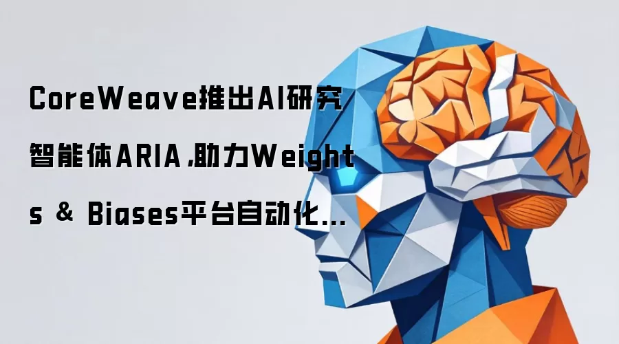CoreWea ve推出AI研究智能体ARIA，助力Weights & Biases平台自动化实验分析