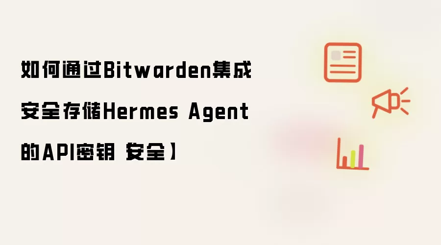如何通过Bitwarden集成安全存储Hermes Agent的API密钥【安全】