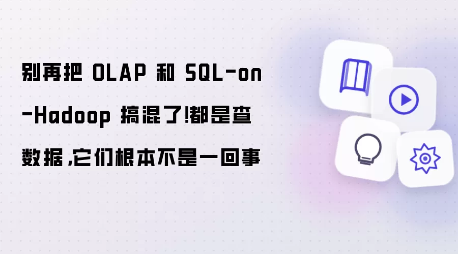 别再把 OLAP 和 SQL-on-Hadoop 搞混了!都是查数据,它们根本不是一回事