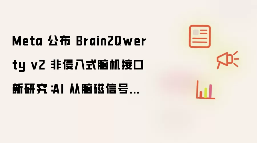Meta 公布 Brain2Qwerty v2 非侵入式脑机接口新研究:AI 从脑磁信号中“读心”,准确率最高达 78%