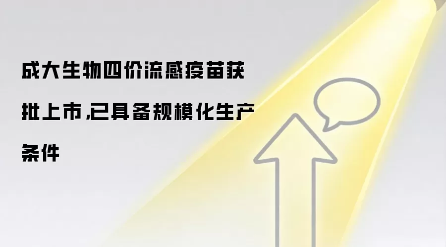 成大生物四价流感疫苗获批上市，已具备规模化生产条件