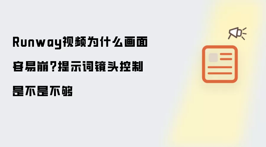 Runway视频为什么画面容易崩？提示词镜头控制是不是不够