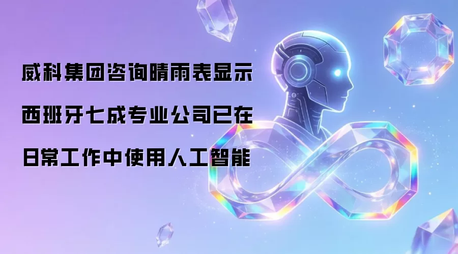 威科集团咨询晴雨表显示 西班牙七成专业公司已在日常工作中使用人工智能