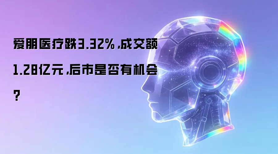爱朋医疗跌3.32%,成交额1.28亿元,后市是否有机会?
