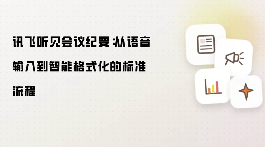讯飞听见会议纪要：从语音输入到智能格式化的标准流程