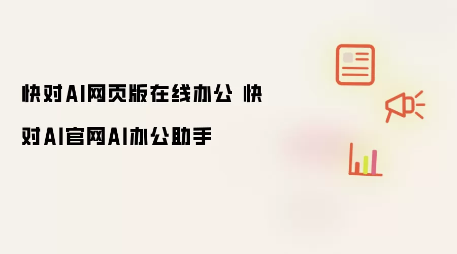 快对AI网页版在线办公 快对AI官网AI办公助手