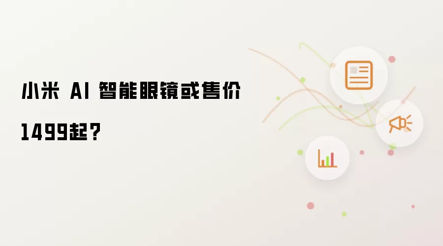 小米 AI 智能眼镜或售价 1499起?