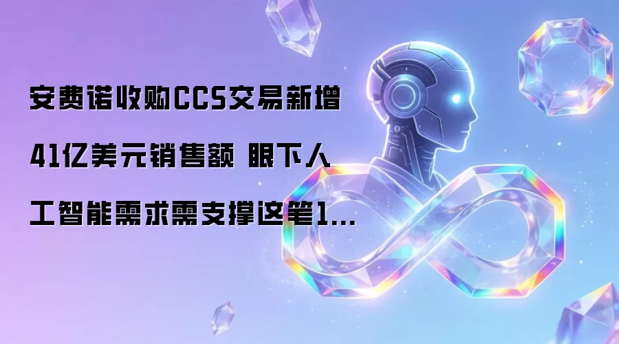 安费诺收购CCS交易新增41亿美元销售额 眼下人工智能需求需支撑这笔105亿美元投资