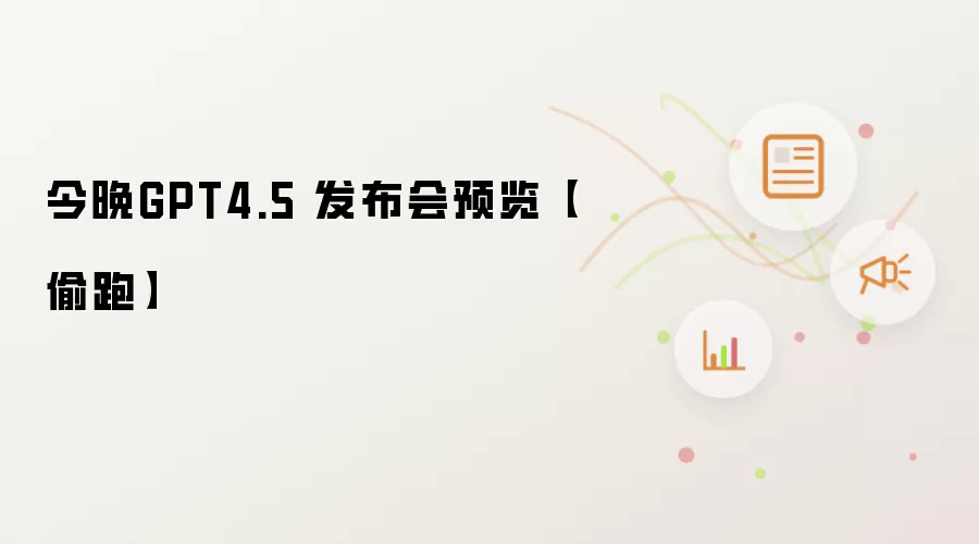 今晚GPT4.5 发布会预览【偷跑】