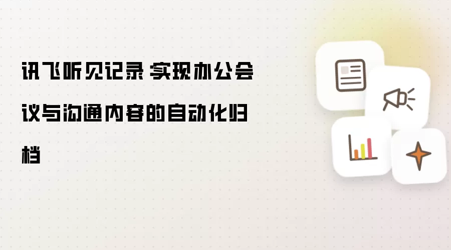 讯飞听见记录:实现办公会议与沟通内容的自动化归档