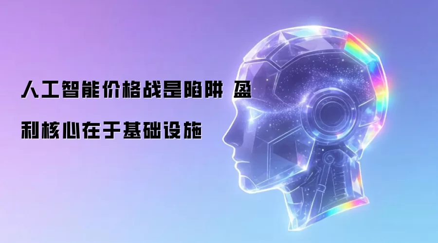 人工智能价格战是陷阱 盈利核心在于基础设施